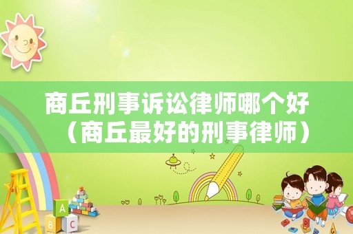商丘刑事訴訟律師哪個好（商丘最好的刑事律師）