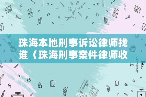 珠海本地刑事訴訟律師找誰（珠海刑事案件律師收費(fèi)標(biāo)準(zhǔn)）