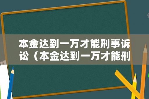 本金達到一萬才能刑事訴訟（本金達到一萬才能刑事訴訟嘛）