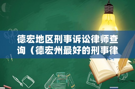 德宏地區刑事訴訟律師查詢（德宏州最好的刑事律師）