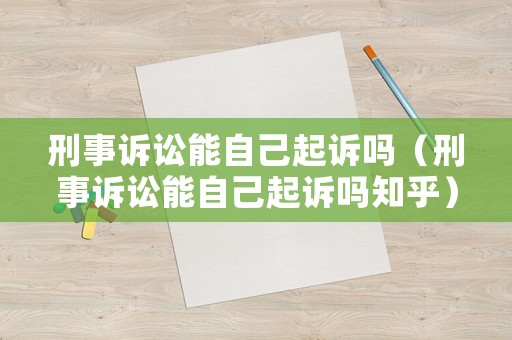 刑事訴訟能自己起訴嗎（刑事訴訟能自己起訴嗎知乎）