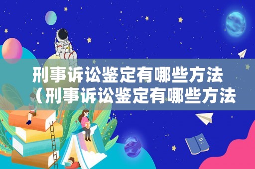 刑事訴訟鑒定有哪些方法（刑事訴訟鑒定有哪些方法呢）