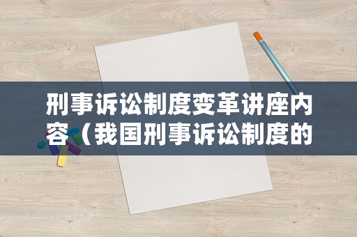 刑事訴訟制度變革講座內容（我國刑事訴訟制度的發展）