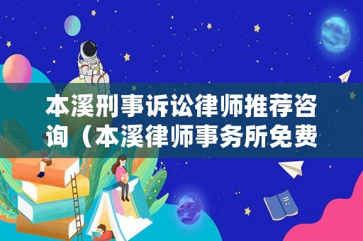 本溪刑事訴訟律師推薦咨詢（本溪律師事務所免費咨詢）