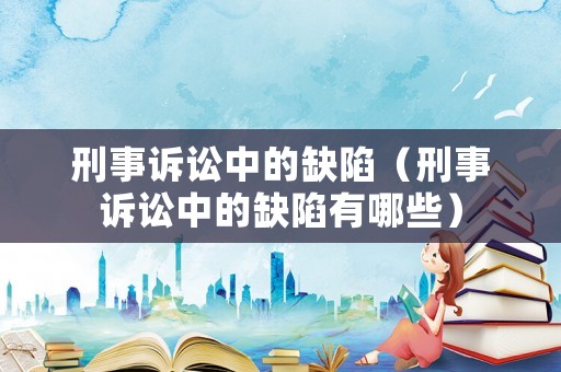 刑事訴訟中的缺陷（刑事訴訟中的缺陷有哪些）