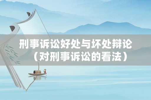 刑事訴訟好處與壞處辯論（對(duì)刑事訴訟的看法）