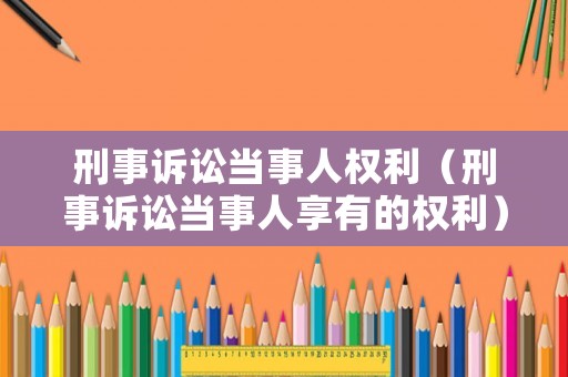 刑事訴訟當事人權利（刑事訴訟當事人享有的權利）