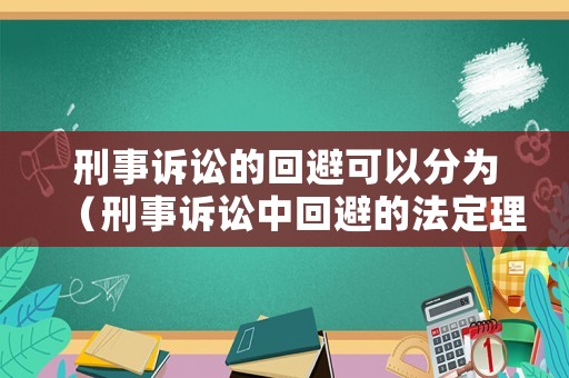 刑事訴訟的回避可以分為（刑事訴訟中回避的法定理由有哪些）