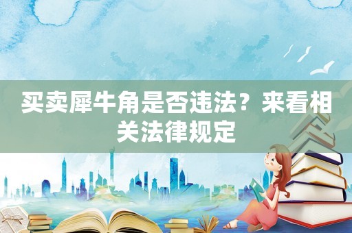 買賣犀牛角是否違法？來看相關法律規定