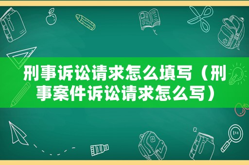 刑事訴訟請求怎么填寫（刑事案件訴訟請求怎么寫）