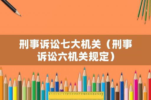 刑事訴訟七大機關（刑事訴訟六機關規定）