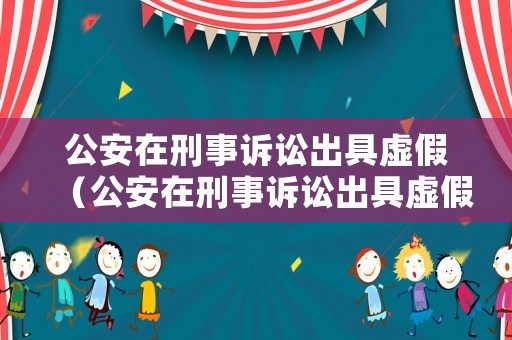 公安在刑事訴訟出具虛假（公安在刑事訴訟出具虛假訴訟證明）