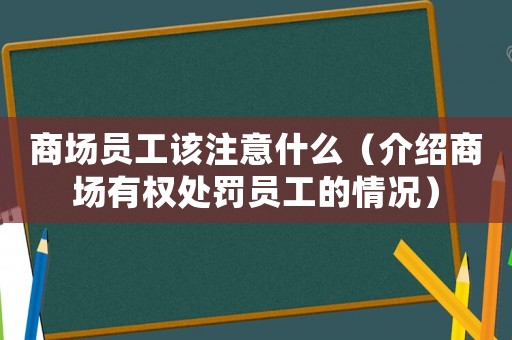 商場(chǎng)員工該注意什么（介紹商場(chǎng)有權(quán)處罰員工的情況）