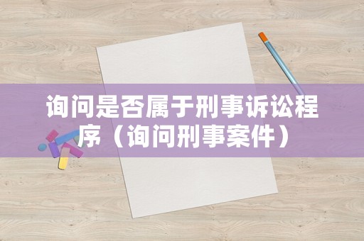 詢問是否屬于刑事訴訟程序（詢問刑事案件）