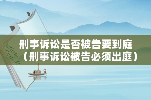 刑事訴訟是否被告要到庭（刑事訴訟被告必須出庭）