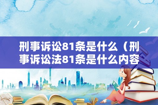 刑事訴訟81條是什么（刑事訴訟法81條是什么內容）