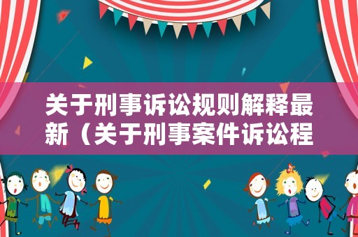 關(guān)于刑事訴訟規(guī)則解釋最新（關(guān)于刑事案件訴訟程序）