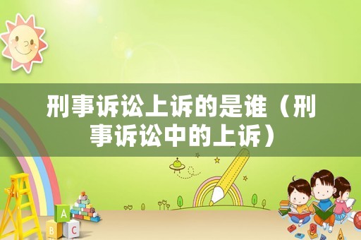 刑事訴訟上訴的是誰（刑事訴訟中的上訴）
