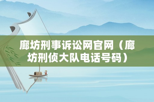 廊坊刑事訴訟網(wǎng)官網(wǎng)（廊坊刑偵大隊電話號碼）