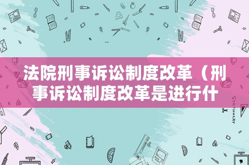 法院刑事訴訟制度改革（刑事訴訟制度改革是進行什么為中心的改革?）