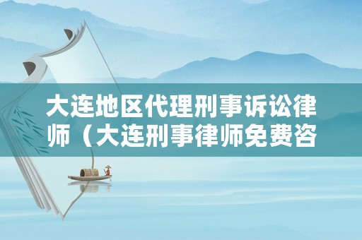 大連地區代理刑事訴訟律師（大連刑事律師免費咨詢）