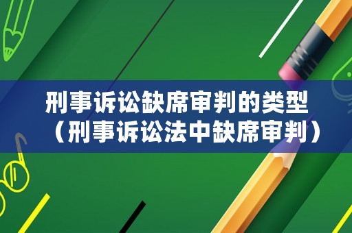 刑事訴訟缺席審判的類型（刑事訴訟法中缺席審判）