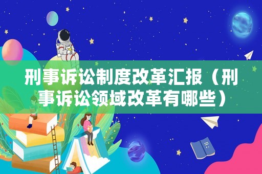 刑事訴訟制度改革匯報（刑事訴訟領(lǐng)域改革有哪些）