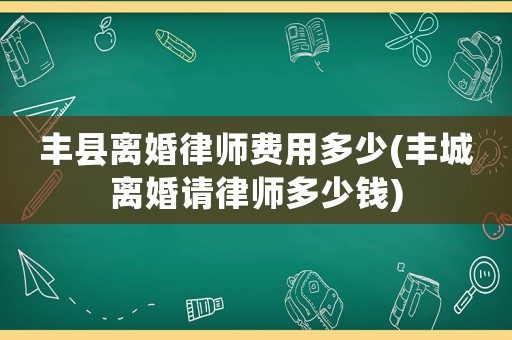 豐縣離婚律師費(fèi)用多少(豐城離婚請律師多少錢)