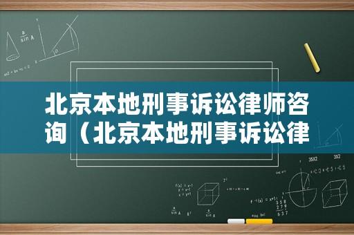 北京本地刑事訴訟律師咨詢（北京本地刑事訴訟律師咨詢電話）