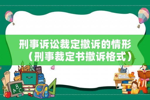 刑事訴訟裁定撤訴的情形（刑事裁定書撤訴格式）