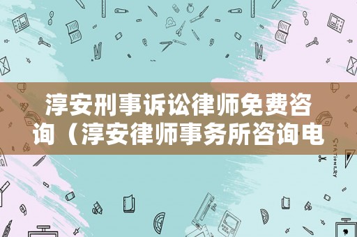 淳安刑事訴訟律師免費(fèi)咨詢（淳安律師事務(wù)所咨詢電話）