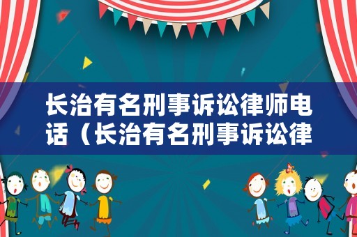 長治有名刑事訴訟律師電話（長治有名刑事訴訟律師電話是多少）