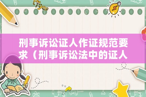 刑事訴訟證人作證規(guī)范要求（刑事訴訟法中的證人證言）
