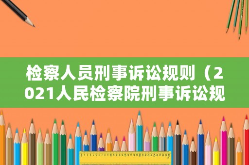 檢察人員刑事訴訟規則（2021人民檢察院刑事訴訟規則）