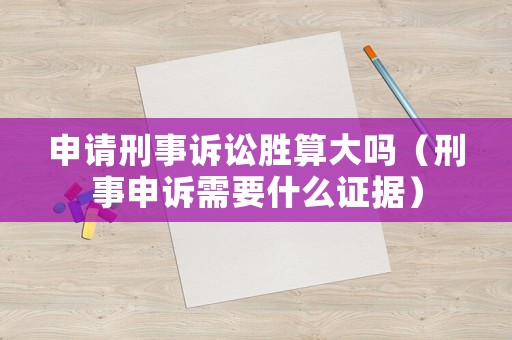 申請刑事訴訟勝算大嗎（刑事申訴需要什么證據）