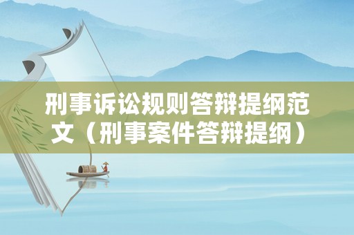 刑事訴訟規(guī)則答辯提綱范文（刑事案件答辯提綱）