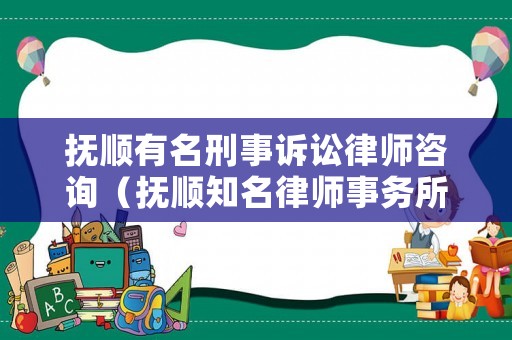 撫順有名刑事訴訟律師咨詢（撫順知名律師事務(wù)所）