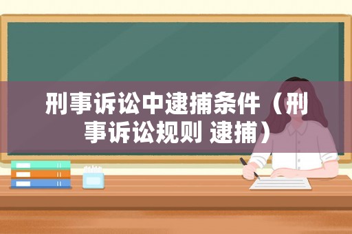 刑事訴訟中逮捕條件（刑事訴訟規則 逮捕）
