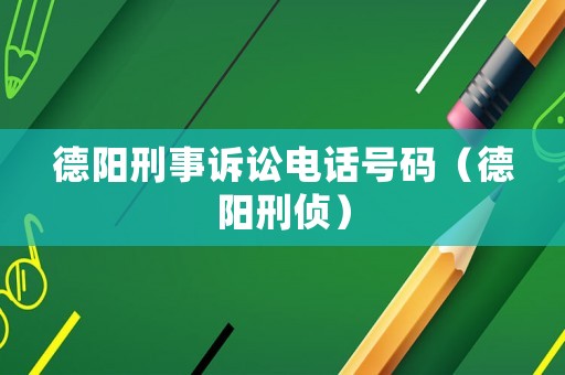 德陽刑事訴訟電話號碼（德陽刑偵）