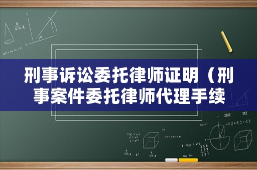 刑事訴訟委托律師證明（刑事案件委托律師代理手續有哪些）