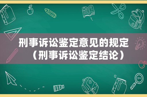 刑事訴訟鑒定意見的規定（刑事訴訟鑒定結論）