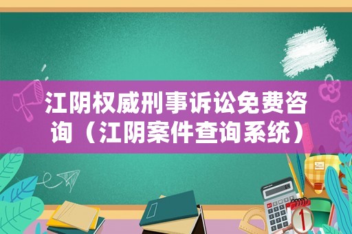 江陰權(quán)威刑事訴訟免費(fèi)咨詢（江陰案件查詢系統(tǒng)）