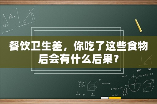 餐飲衛生差，你吃了這些食物后會有什么后果？