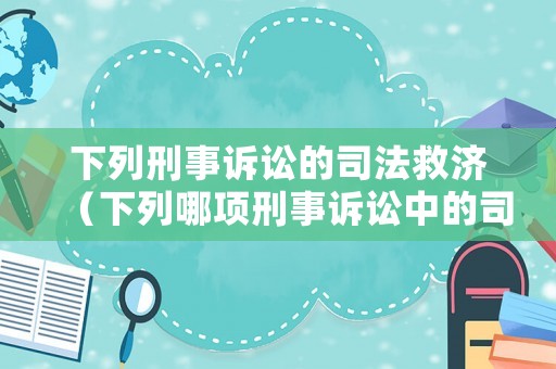下列刑事訴訟的司法救濟（下列哪項刑事訴訟中的司法救濟）