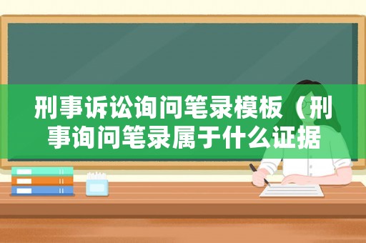 刑事訴訟詢問筆錄模板（刑事詢問筆錄屬于什么證據）
