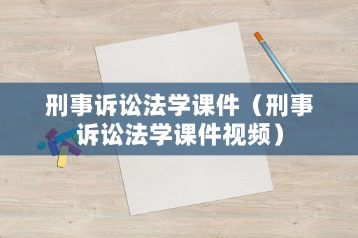 刑事訴訟法學課件（刑事訴訟法學課件視頻）