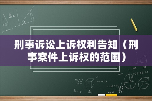 刑事訴訟上訴權(quán)利告知（刑事案件上訴權(quán)的范圍）