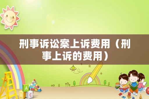刑事訴訟案上訴費用（刑事上訴的費用）