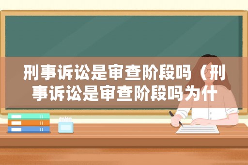 刑事訴訟是審查階段嗎（刑事訴訟是審查階段嗎為什么）
