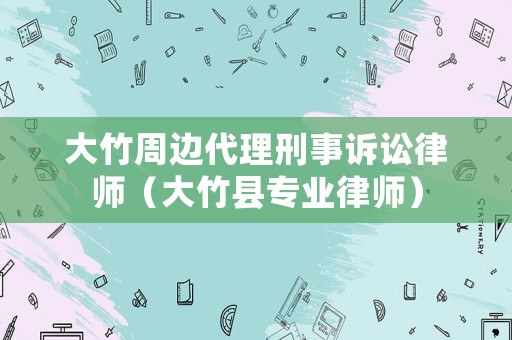 大竹周邊代理刑事訴訟律師（大竹縣專業(yè)律師）